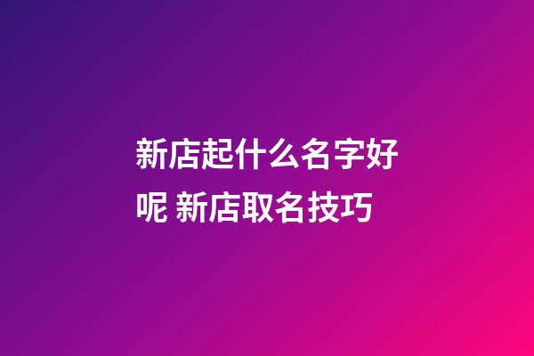 新店起什么名字好呢 新店取名技巧-第1張-店鋪起名-玄機派